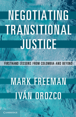 Negotiating Transitional Justice: Firsthand Lessons from Colombia and Beyond - Freeman, Mark, and Orozco, Ivn