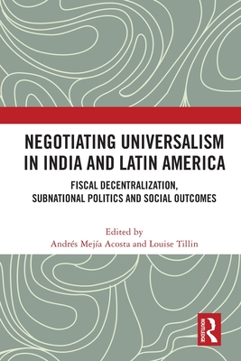 Negotiating Universalism in India and Latin America: Fiscal Decentralization, Subnational Politics and Social Outcomes - Mejia-Acosta, Andres (Editor), and Tillin, Louise (Editor)