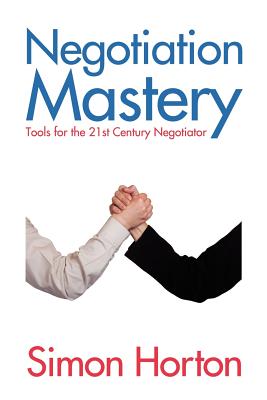 Negotiation Mastery: Tools for the 21st Century Negotiator - Horton, Simon