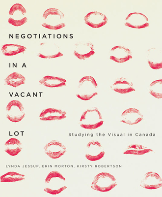 Negotiations in a Vacant Lot: Studying the Visual in Canada Volume 14 - Jessup, Lynda, and Morton, Erin, and Robertson, Kirsty