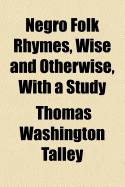 Negro Folk Rhymes, Wise and Otherwise, with a Study