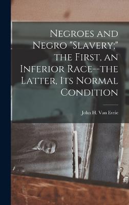 Negroes and Negro "slavery;" the First, an Inferior Race--the Latter, its Normal Condition - Van Evrie, John H 1814-1896 [From (Creator)