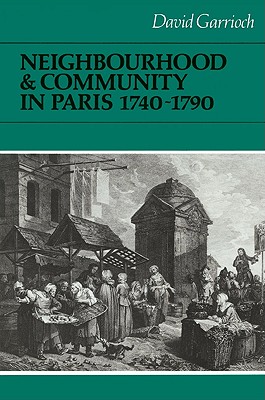 Neighbourhood and Community in Paris, 1740-1790 - Garrioch, David
