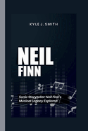 Neil Finn: Sonic Storyteller: Neil Finn's Musical Legacy Explored