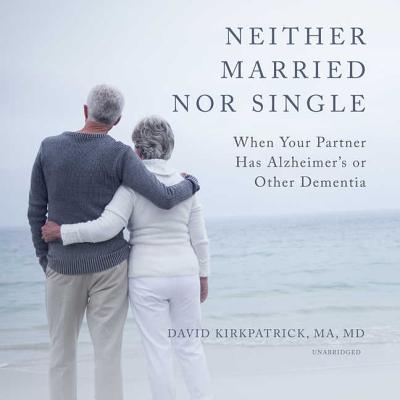 Neither Married Nor Single Lib/E: When Your Partner Has Alzheimer's or Other Dementia - Kirkpatrick Ma MD, David, and Pinchot, Bronson (Read by)