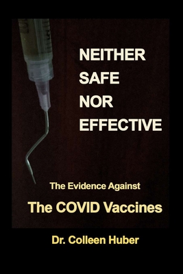 Neither Safe Nor Effective: The Evidence Against the COVID Vaccines - Huber, Colleen