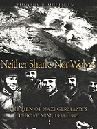 Neither Sharks Nor Wolves: The Men of Nazi Germany's U-Boat Arm 1939-1945
