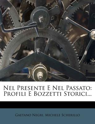 Nel Presente E Nel Passato; Profili E Bozzetti Storici - Negri, Gaetano