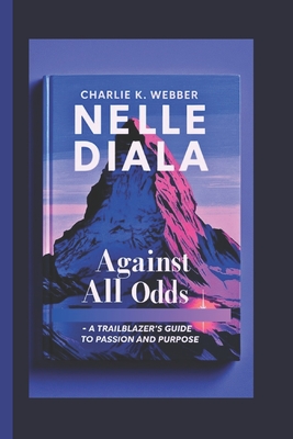 Nelle Diala: Against All Odds -A Trailblazer's Guide to Passion and Purpose Without adding parts - K Webber, Charlie