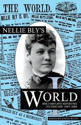 Nellie Bly's World: Her Complete Reporting 1887-1888 - Blixt, David (Editor), and Bly, Nellie