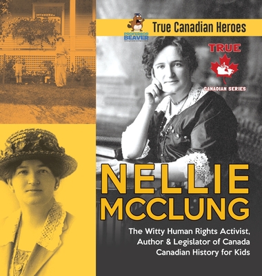 Nellie McClung - The Witty Human Rights Activist, Author & Legislator of Canada Canadian History for Kids True Canadian Heroes - Professor Beaver