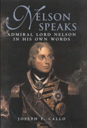 Nelson Speaks: Admiral Lord Nelson in His Own Words - Callo, Joseph F. (Editor)