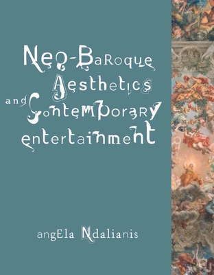 Neo-Baroque Aesthetics and Contemporary Entertainment - Ndalianis, Angela