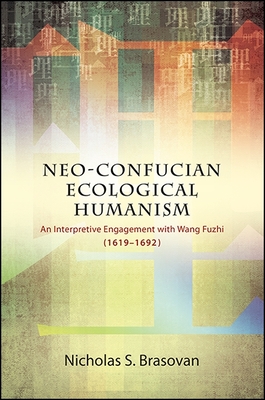 Neo-Confucian Ecological Humanism: An Interpretive Engagement with Wang Fuzhi (1619-1692) - Brasovan, Nicholas S