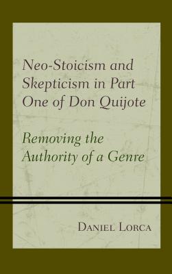 Neo-Stoicism and Skepticism in Part One of Don Quijote: Removing the Authority of a Genre - Lorca, Daniel