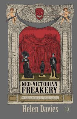 Neo-Victorian Freakery: The Cultural Afterlife of the Victorian Freak Show - Davies, Helen