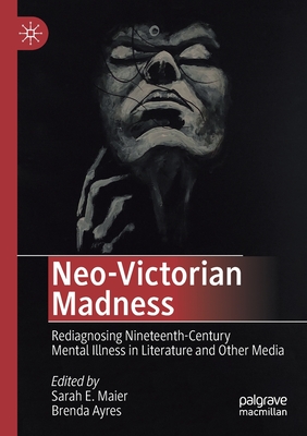 Neo-Victorian Madness: Rediagnosing Nineteenth-Century Mental Illness in Literature and Other Media - Maier, Sarah E (Editor), and Ayres, Brenda (Editor)