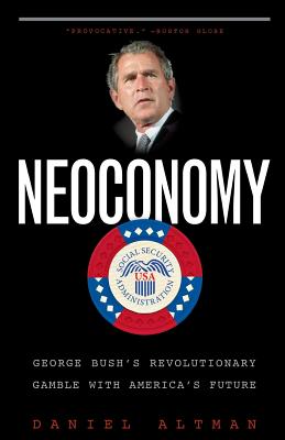 Neoconomy: George Bush's Revolutionary Gamble with America's Future - Altman, Daniel