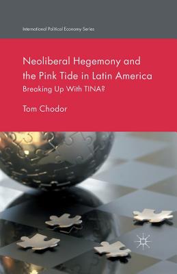 Neoliberal Hegemony and the Pink Tide in Latin America: Breaking Up with Tina? - Chodor, Tom