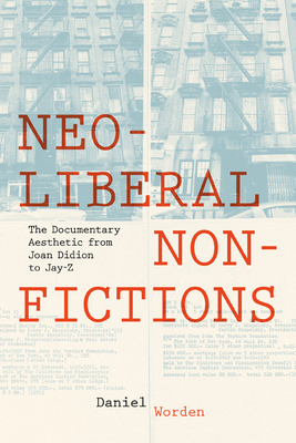 Neoliberal Nonfictions: The Documentary Aesthetic from Joan Didion to Jay-Z - Worden, Daniel
