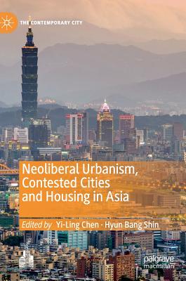 Neoliberal Urbanism, Contested Cities and Housing in Asia - Chen, Yi-Ling (Editor), and Shin, Hyun Bang (Editor)