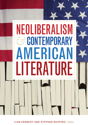 Neoliberalism and Contemporary American Literature - Kennedy, Liam (Editor), and Shapiro, Stephen (Editor)