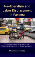 Neoliberalism and Labor Displacement in Panama: Contested Public Space and the Disenfranchisement of Street Vendors