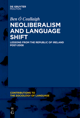 Neoliberalism and Language Shift: Lessons from the Republic of Ireland Post-2008 -  Ceallaigh, Ben