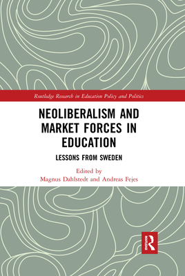 Neoliberalism and Market Forces in Education: Lessons from Sweden - Dahlstedt, Magnus (Editor), and Fejes, Andreas (Editor)