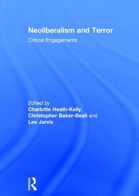 Neoliberalism and Terror: Critical Engagements - Heath-Kelly, Charlotte (Editor), and Baker-Beall, Christopher (Editor), and Jarvis, Lee (Editor)