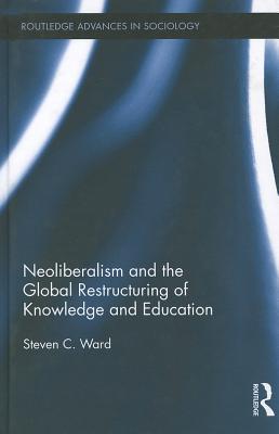 Neoliberalism and the Global Restructuring of Knowledge and Education - Ward, Steven C