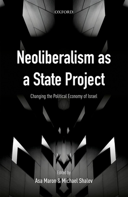 Neoliberalism as a State Project: Changing the Political Economy of Israel - Maron, Asa (Editor), and Shalev, Michael (Editor)