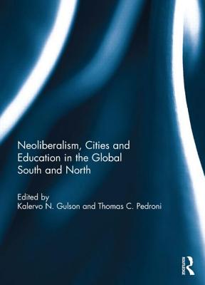 Neoliberalism, Cities and Education in the Global South and North - Gulson, Kalervo N. (Editor), and Pedroni, Thomas C. (Editor)