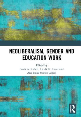 Neoliberalism, Gender and Education Work - Robert, Sarah A. (Editor), and Pitzer, Heidi (Editor), and Muoz Garca, Ana Luisa (Editor)