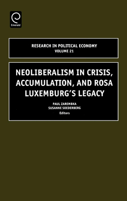 Neoliberalism in Crisis, Accumulation, and Rosa Luxemburg's Legacy - Soederberg, Susanne (Editor), and Zarembka, Paul (Editor)