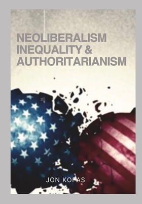 Neoliberalism Inequality And Authoritarianism - Kofas, Jon