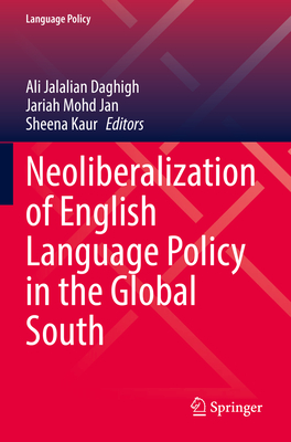 Neoliberalization of English Language Policy in the Global South - Jalalian Daghigh, Ali (Editor), and Mohd Jan, Jariah (Editor), and Kaur, Sheena (Editor)