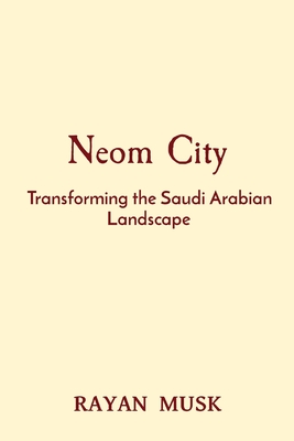 Neom City: Transforming the Saudi Arabian Landscape - Musk, Rayan