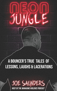 Neon Jungle: A Bouncer's True Tales of Lessons, Laughs & Lacerations