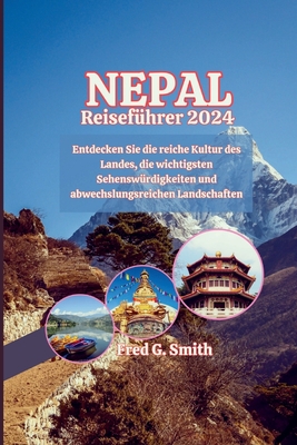 Nepal Reisef?hrer 2024: Entdecken Sie die reiche Kultur des Landes, die wichtigsten Sehensw?rdigkeiten und abwechslungsreichen Landschaften - G Smith, Fred