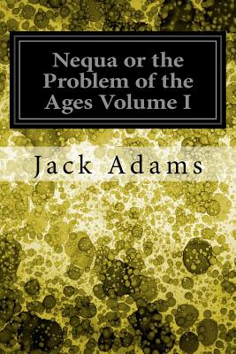 Nequa or the Problem of the Ages Volume I - Adams, Jack