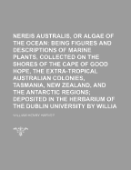 Nereis Australis, or Algae of the Southern Ocean: Being Figures and Descriptions of Marine Plants, Collected on the Shores of the Cape of Good Hope, the Extra-Tropical Australian Colonies, Tasmania, New Zealand, and the Antarctic Regions; Deposited in the