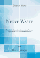 Nerve Waste: Practical Information Concerning Nervous Impairment and Nervous Exhaustion (Classic Reprint)