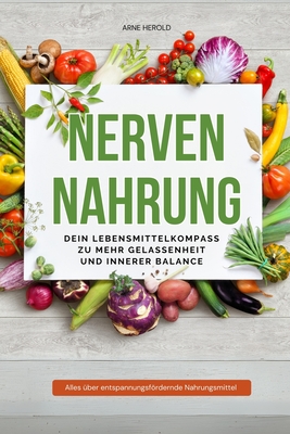 Nervennahrung - Dein Lebensmittelkompass zu mehr Gelassenheit und innerer Balance: Wie du mit der richtigen Ern?hrung Stress reduzierst und dein Wohlbefinden steigerst - Herold, Arne