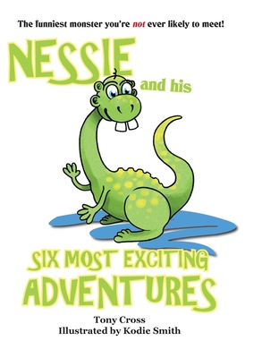 Nessie And His Six Most Exciting Adventures: The funniest monster you're not ever likely to meet! - Cross, Tony