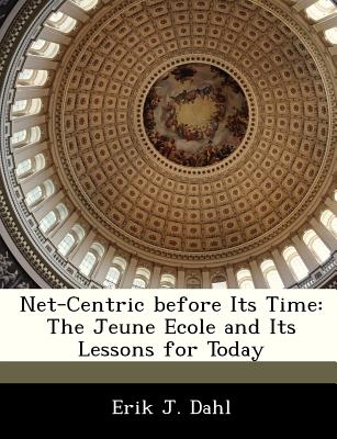 Net-Centric Before Its Time: The Jeune Ecole and Its Lessons for Today - Dahl, Erik J