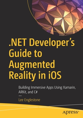 .Net Developer's Guide to Augmented Reality in IOS: Building Immersive Apps Using Xamarin, Arkit, and C# - Englestone, Lee