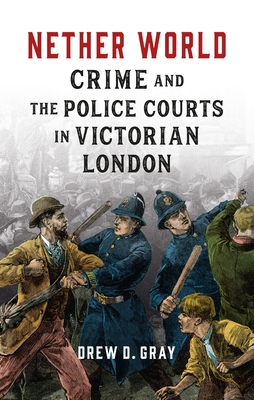 Nether World: Crime and the Police Courts in Victorian London - Gray, Drew D