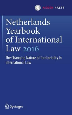 Netherlands Yearbook of International Law 2016: The Changing Nature of Territoriality in International Law - Kuijer, Martin (Editor), and Werner, Wouter, Professor (Editor)