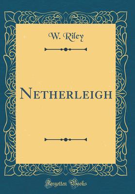 Netherleigh (Classic Reprint) - Riley, W